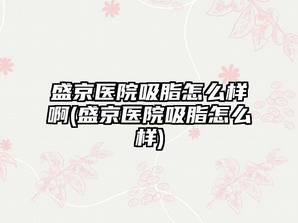 盛京医院吸脂怎么样啊(盛京医院吸脂怎么样)