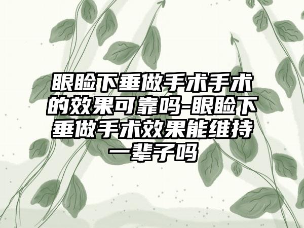 眼睑下垂做手术手术的成果可靠吗-眼睑下垂做手术成果能维持一辈子吗