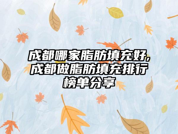 成都哪家脂肪填充好,成都做脂肪填充排行榜单分享