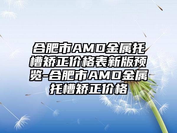 合肥市AMD金属托槽矫正价格表新版预览-合肥市AMD金属托槽矫正价格