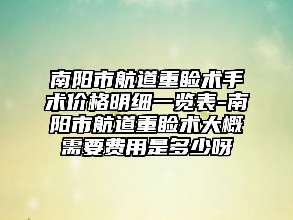 南阳市航道重睑术手术价格明细一览表-南阳市航道重睑术大概需要费用是多少呀