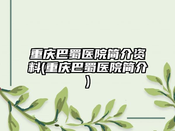 重庆巴蜀医院简介资料(重庆巴蜀医院简介)