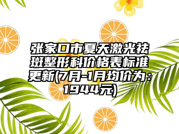 张家口市夏天激光祛斑整形科价格表标准更新(7月-1月均价为：1944元)