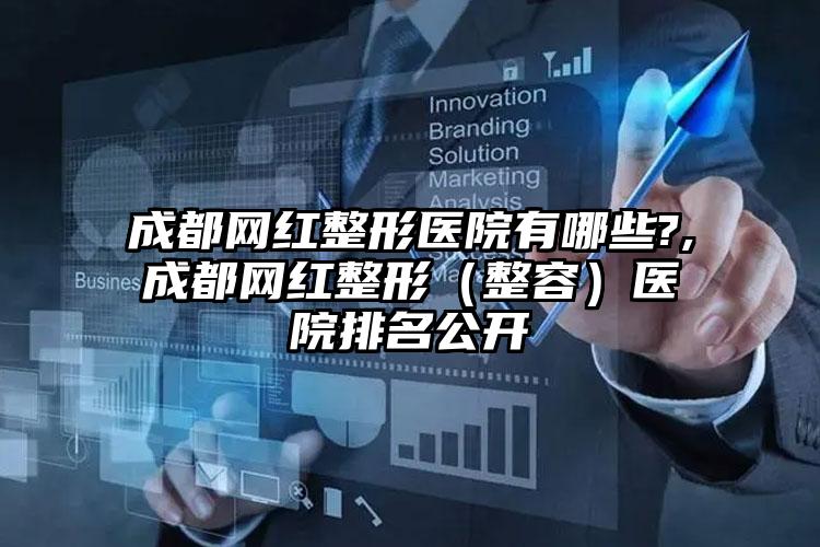 成都网红整形医院有哪些?,成都网红整形（整容）医院排名公开