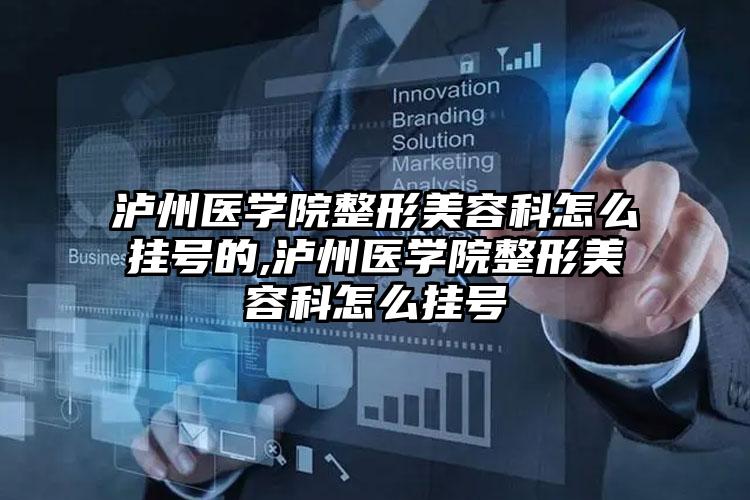 泸州医学院整形美容科怎么挂号的,泸州医学院整形美容科怎么挂号