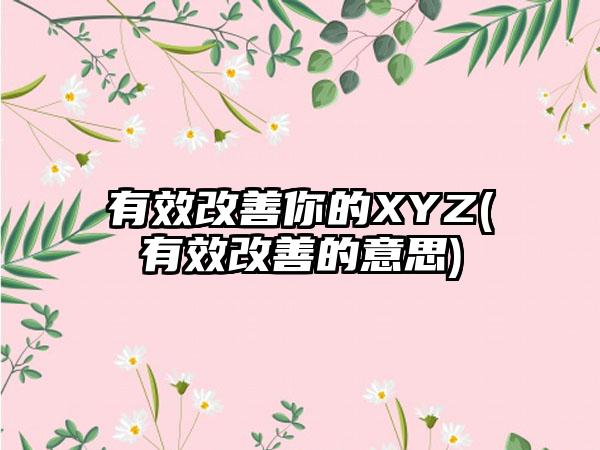 有效改善你的XYZ(有效改善的意思)