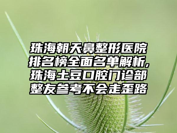 珠海朝天鼻整形医院排名榜多面名单解析,珠海土豆口腔门诊部整友参考不会走歪路