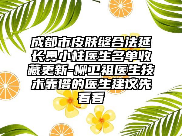 成都市皮肤缝合法延长鼻小柱医生名单收藏更新-柳卫祖医生技术靠谱的医生建议先看看