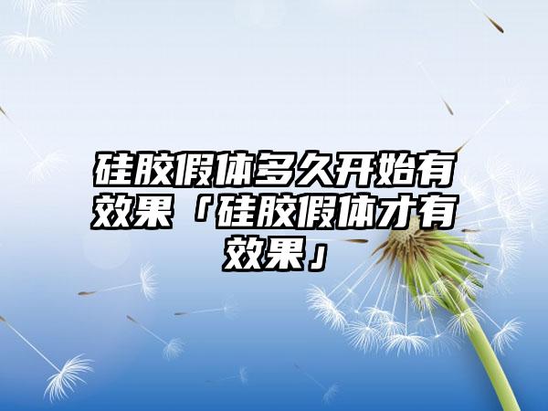 硅胶假体多久开始有成果「硅胶假体才有成果」