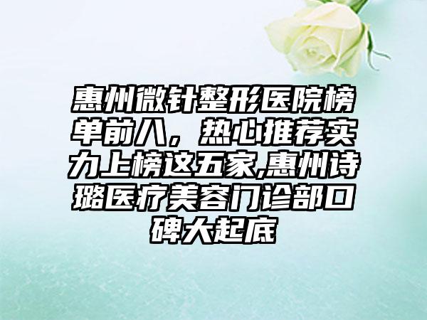 惠州微针整形医院榜单前八，热心推荐实力上榜这五家,惠州诗璐医疗美容门诊部口碑大起底