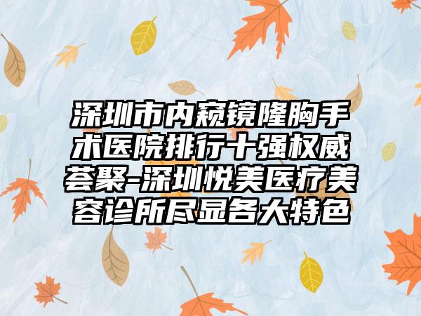 深圳市内窥镜隆胸手术医院排行十强权威荟聚-深圳悦美医疗美容诊所尽显各大特色