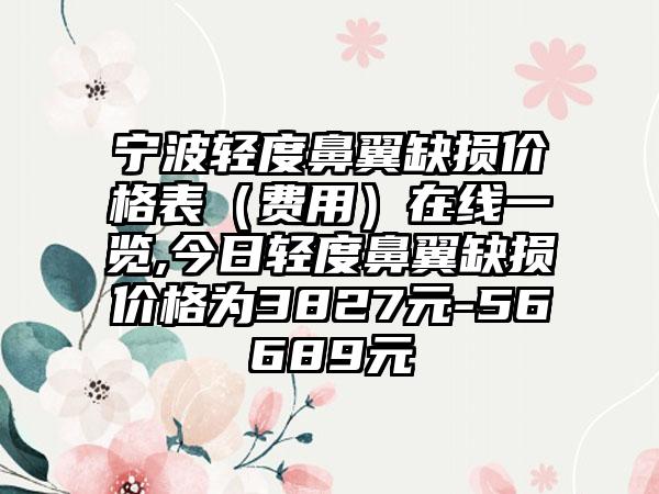 宁波轻度鼻翼缺损价格表（费用）在线一览,今日轻度鼻翼缺损价格为3827元-56689元