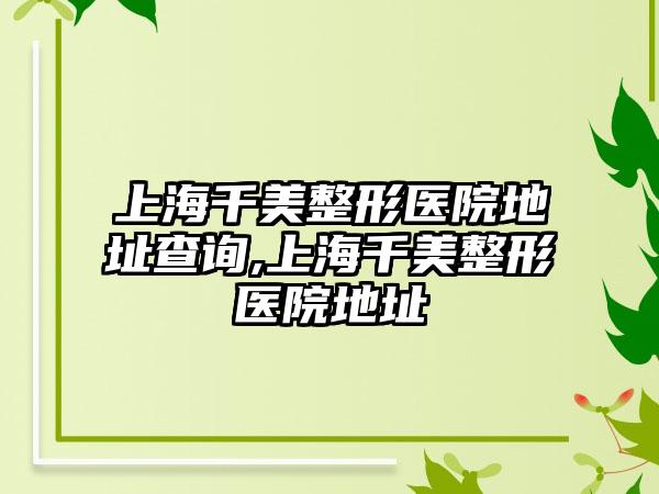 上海千美整形医院地址查询,上海千美整形医院地址