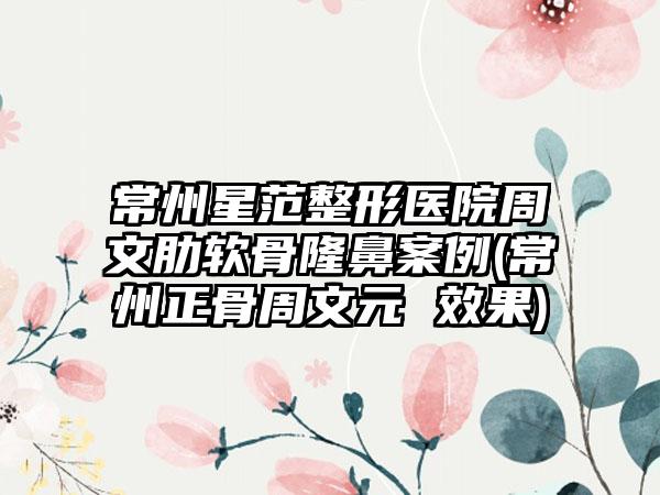 常州星范整形医院周文肋软骨隆鼻实例(常州正骨周文元 成果)