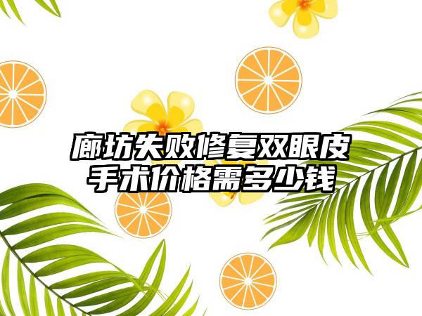 廊坊失败修复双眼皮手术价格需多少钱