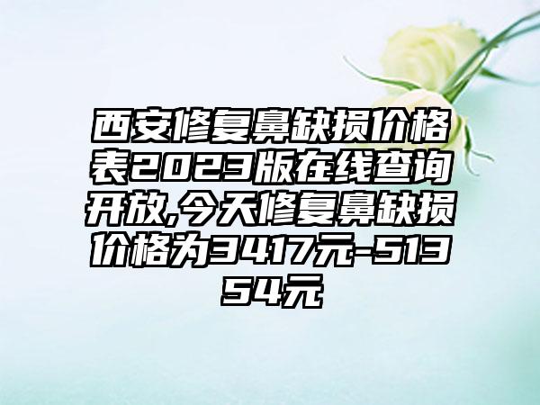 西安修复鼻缺损价格表2023版在线查询开放,今天修复鼻缺损价格为3417元-51354元