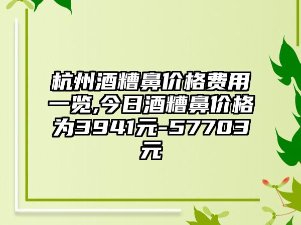 杭州酒糟鼻价格费用一览,今日酒糟鼻价格为3941元-57703元