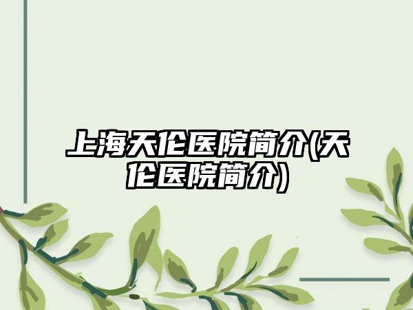 上海天伦医院简介(天伦医院简介)