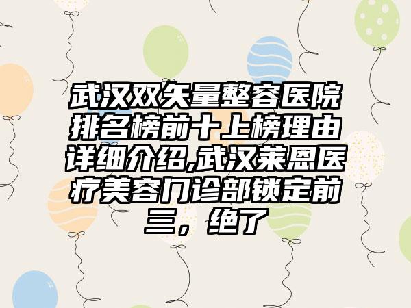 武汉双矢量整容医院排名榜前十上榜理由详细介绍,武汉莱恩医疗美容门诊部锁定前三，绝了