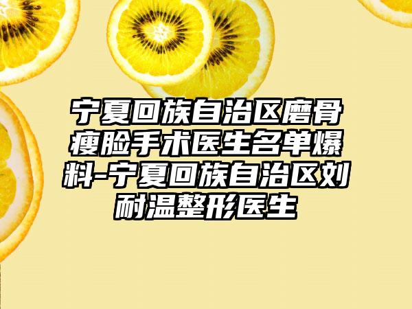 宁夏回族自治区磨骨瘦脸手术医生名单爆料-宁夏回族自治区刘耐温整形医生