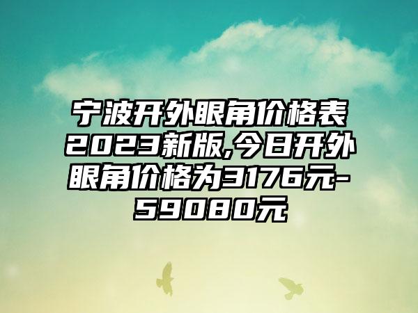 宁波开外眼角价格表2023新版,今日开外眼角价格为3176元-59080元