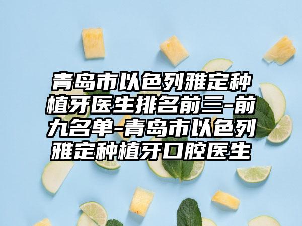 青岛市以色列雅定种植牙医生排名前三-前九名单-青岛市以色列雅定种植牙口腔医生