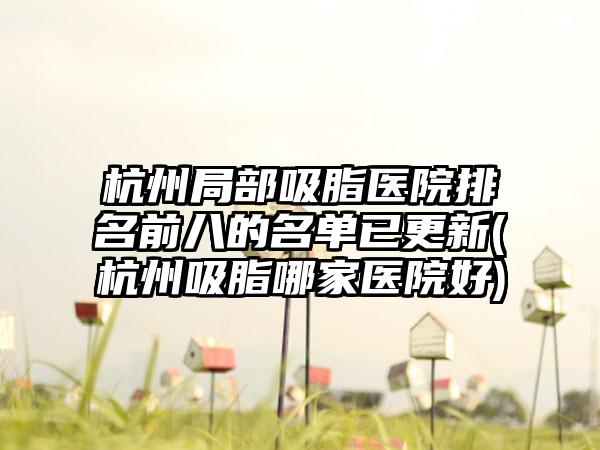 杭州局部吸脂医院排名前八的名单已更新(杭州吸脂哪家医院好)