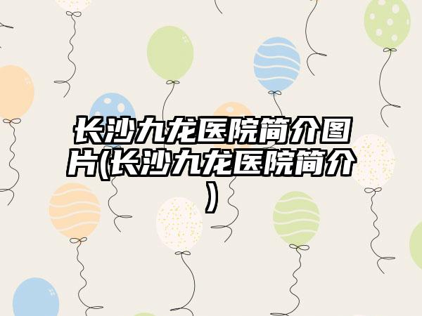 长沙九龙医院简介图片(长沙九龙医院简介)