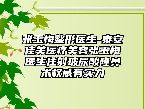 张玉梅整形医生-泰安佳美医疗美容张玉梅医生注射玻尿酸隆鼻术权威有实力