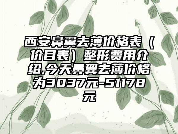 西安鼻翼去薄价格表（价目表）整形费用介绍,今天鼻翼去薄价格为3037元-51178元