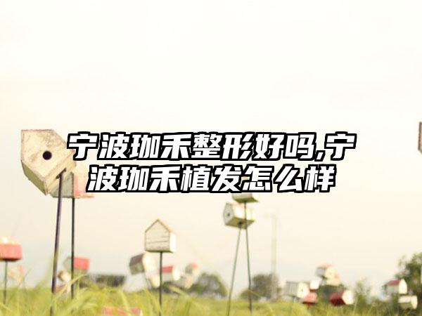 宁波珈禾整形好吗,宁波珈禾植发怎么样