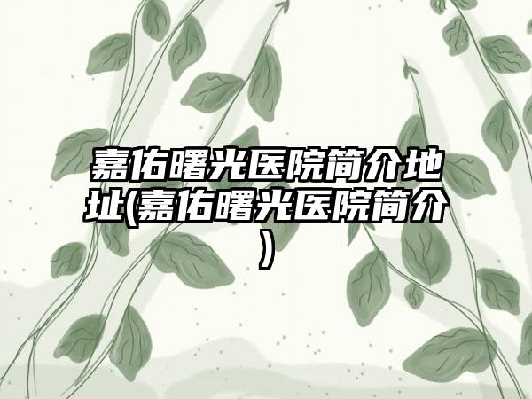 嘉佑曙光医院简介地址(嘉佑曙光医院简介)