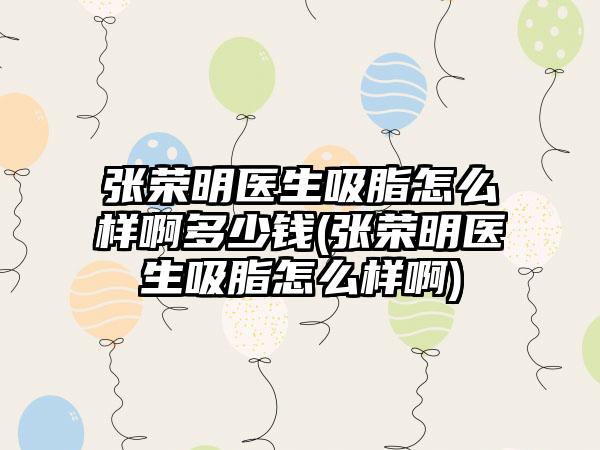 张荣明医生吸脂怎么样啊多少钱(张荣明医生吸脂怎么样啊)