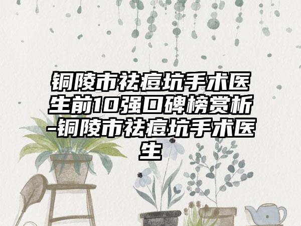 铜陵市祛痘坑手术医生前10强口碑榜赏析-铜陵市祛痘坑手术医生