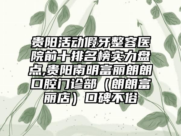 贵阳活动假牙整容医院前十排名榜实力盘点,贵阳南明富丽朗朗口腔门诊部（朗朗富丽店）口碑不俗