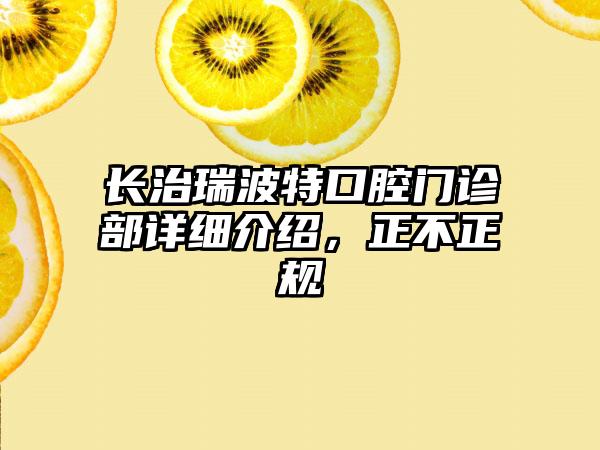 长治瑞波特口腔门诊部详细介绍，正不正规