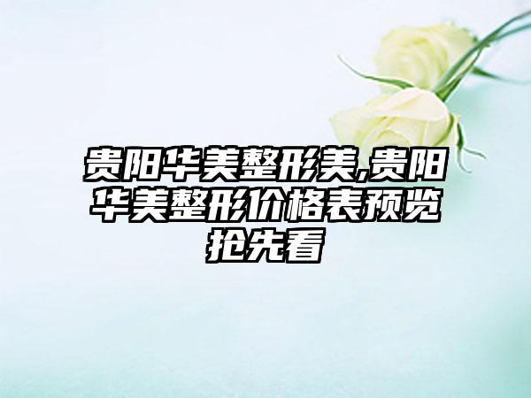 贵阳华美整形美,贵阳华美整形价格表预览抢先看