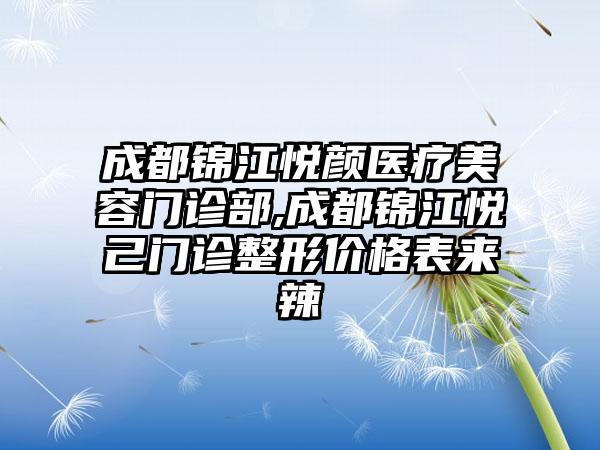 成都锦江悦颜医疗美容门诊部,成都锦江悦己门诊整形价格表来辣