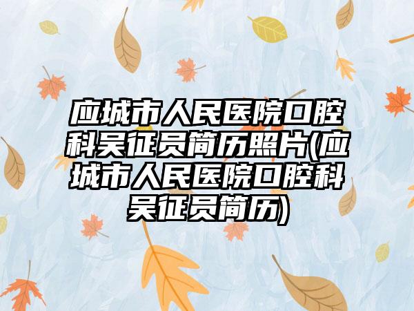 应城市人民医院口腔科吴征员简历照片(应城市人民医院口腔科吴征员简历)