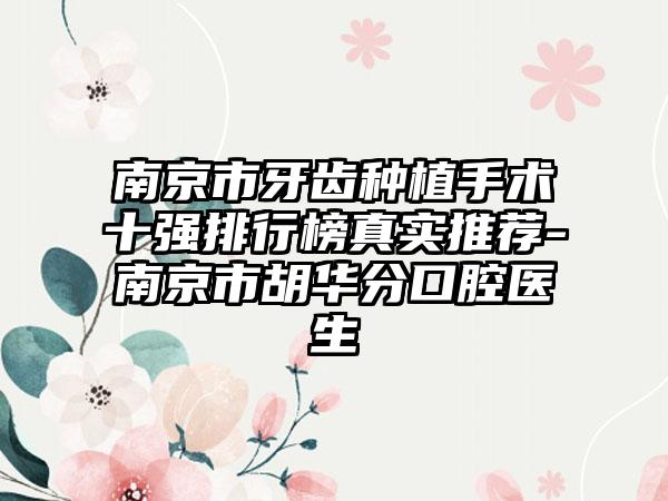 南京市牙齿种植手术十强排行榜真实推荐-南京市胡华分口腔医生