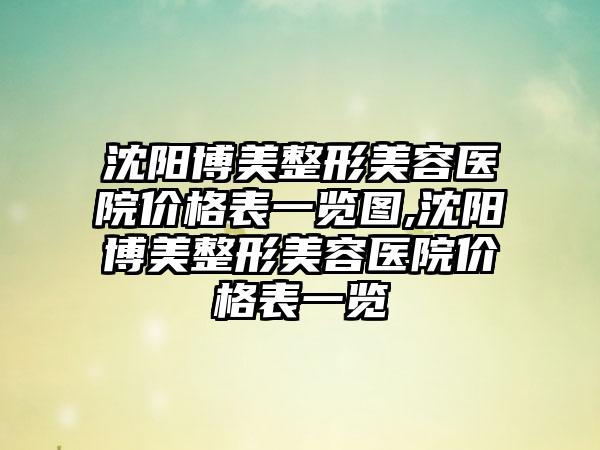 沈阳博美整形美容医院价格表一览图,沈阳博美整形美容医院价格表一览