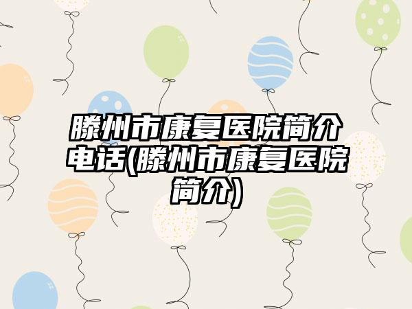 滕州市修复医院简介电话(滕州市修复医院简介)