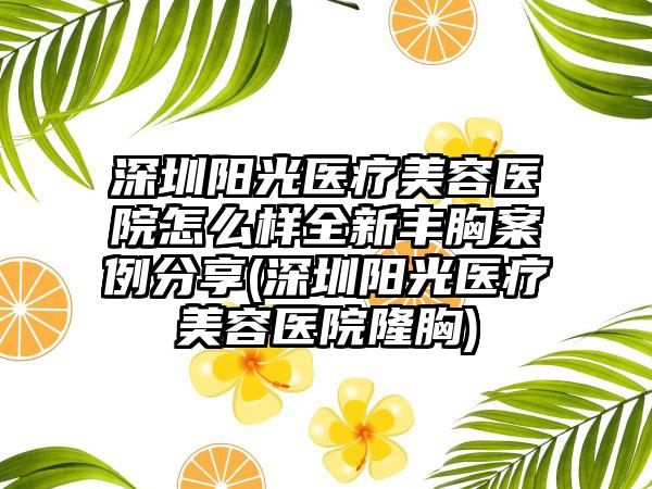 深圳阳光医疗美容医院怎么样全新丰胸实例分享(深圳阳光医疗美容医院隆胸)