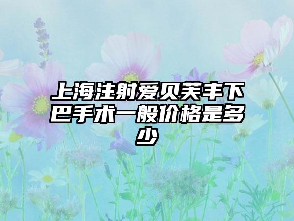 上海注射爱贝芙丰下巴手术一般价格是多少