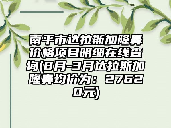 南平市达拉斯加隆鼻价格项目明细在线查询(8月-3月达拉斯加隆鼻均价为：27620元)