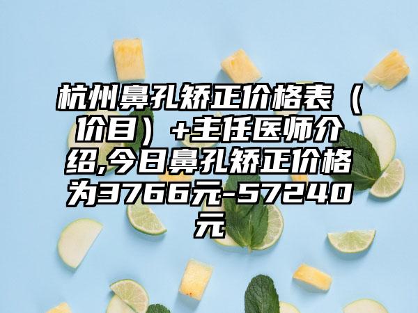 杭州鼻孔矫正价格表（价目）+主任医师介绍,今日鼻孔矫正价格为3766元-57240元