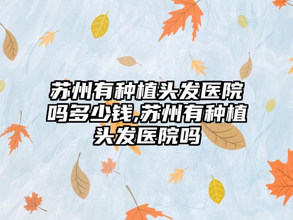 苏州有种植头发医院吗多少钱,苏州有种植头发医院吗