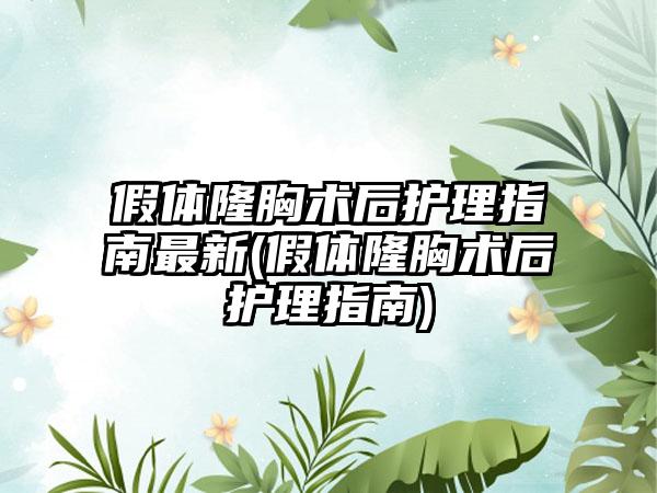 假体隆胸术后护理指南非常新(假体隆胸术后护理指南)