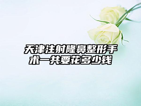 天津注射七元手术一共要花多少钱