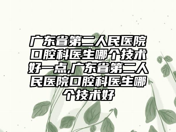 广东省第二人民医院口腔科医生哪个技术好一点,广东省第二人民医院口腔科医生哪个技术好